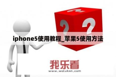iphone5使用教程_苹果5使用方法