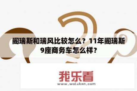 阁瑞斯和瑞风比较怎么？11年阁瑞斯9座商务车怎么样？