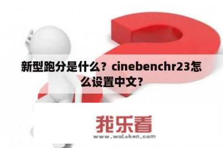 新型跑分是什么？cinebenchr23怎么设置中文？