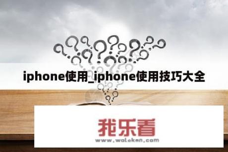 iphone使用_iphone使用技巧大全