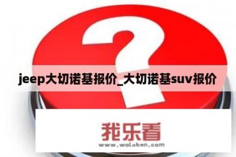 jeep大切诺基报价_大切诺基suv报价