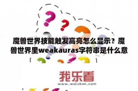 魔兽世界技能触发高亮怎么显示？魔兽世界里weakauras字符串是什么意思？