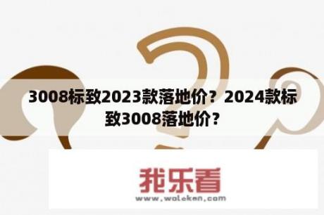 3008标致2023款落地价？2024款标致3008落地价？