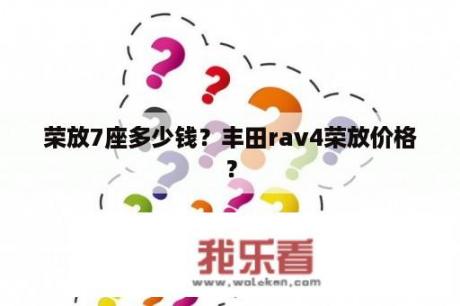 荣放7座多少钱？丰田rav4荣放价格？