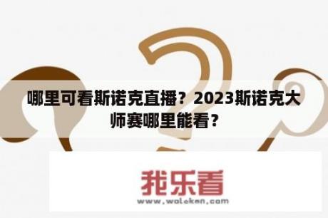 哪里可看斯诺克直播？2023斯诺克大师赛哪里能看？