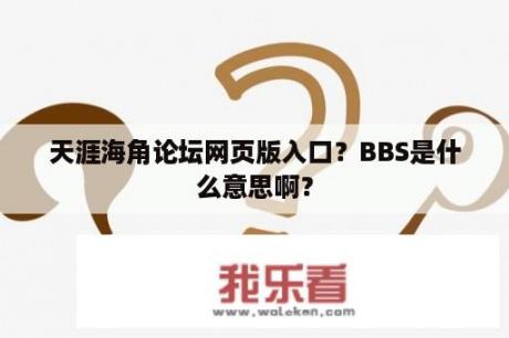 天涯海角论坛网页版入口？BBS是什么意思啊？