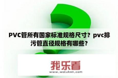 PVC管所有国家标准规格尺寸？pvc排污管直径规格有哪些？