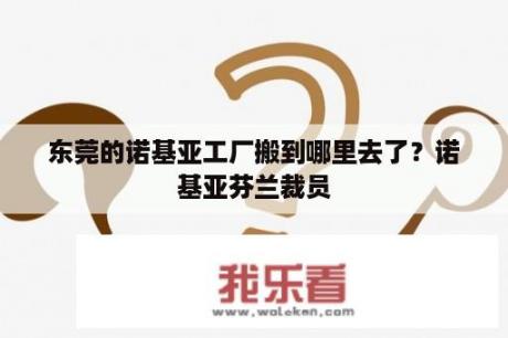 东莞的诺基亚工厂搬到哪里去了？诺基亚芬兰裁员