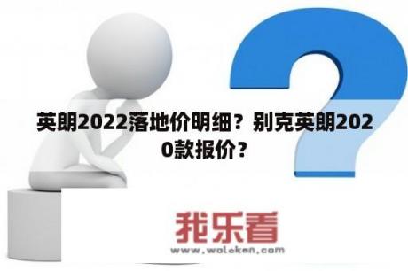 英朗2022落地价明细？别克英朗2020款报价？