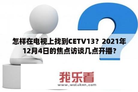 怎样在电视上找到CETV13？2021年12月4日的焦点访谈几点开播？