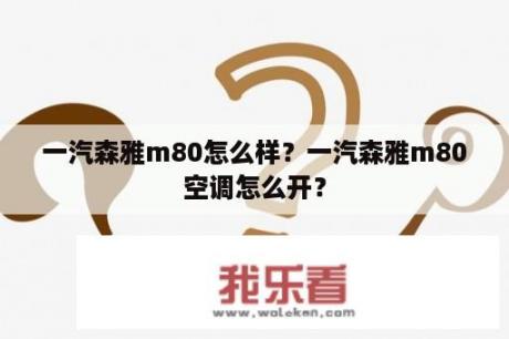 一汽森雅m80怎么样？一汽森雅m80空调怎么开？