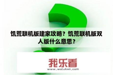 饥荒联机版建家攻略？饥荒联机版双人版什么意思？