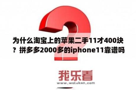 为什么淘宝上的苹果二手11才400块？拼多多2000多的iphone11靠谱吗？