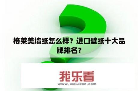 格莱美墙纸怎么样？进口壁纸十大品牌排名？