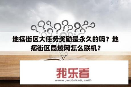 地痞街区大任务奖励是永久的吗？地痞街区局域网怎么联机？