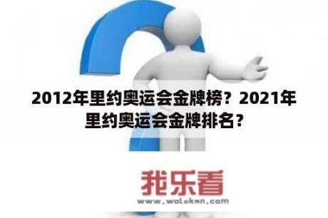 2012年里约奥运会金牌榜？2021年里约奥运会金牌排名？