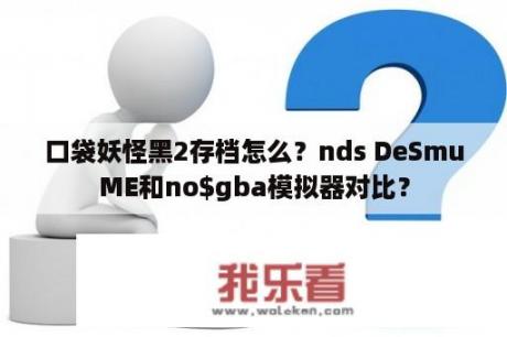 口袋妖怪黑2存档怎么？nds DeSmuME和no$gba模拟器对比？