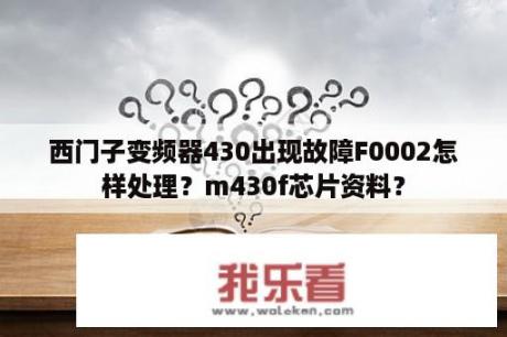 西门子变频器430出现故障F0002怎样处理？m430f芯片资料？