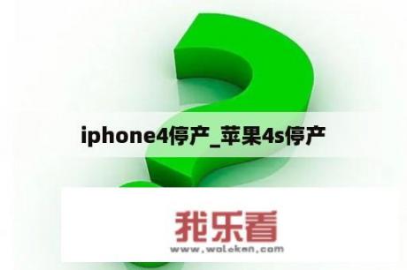 iphone4停产_苹果4s停产