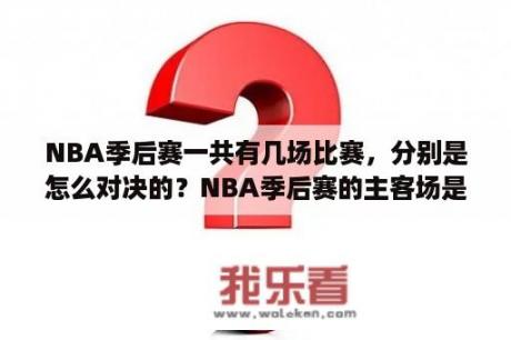 NBA季后赛一共有几场比赛，分别是怎么对决的？NBA季后赛的主客场是怎么分的？