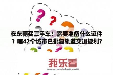 在东莞买二手车！需要准备什么证件？哪42个城市已批复轨道交通规划？