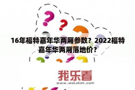 16年福特嘉年华两厢参数？2022福特嘉年华两厢落地价？