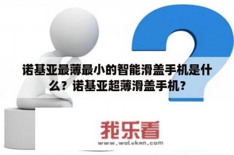 诺基亚最薄最小的智能滑盖手机是什么？诺基亚超薄滑盖手机？