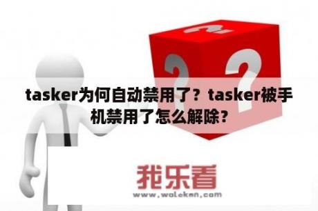 tasker为何自动禁用了？tasker被手机禁用了怎么解除？