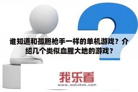 谁知道和孤胆枪手一样的单机游戏？介绍几个类似血腥大地的游戏？