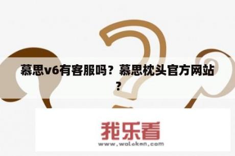 慕思v6有客服吗？慕思枕头官方网站？