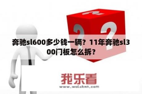 奔驰sl600多少钱一辆？11年奔驰sl300门板怎么拆？