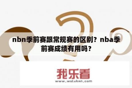 nbn季前赛跟常规赛的区别？nba季前赛成绩有用吗？