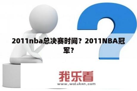 2011nba总决赛时间？2011NBA冠军？