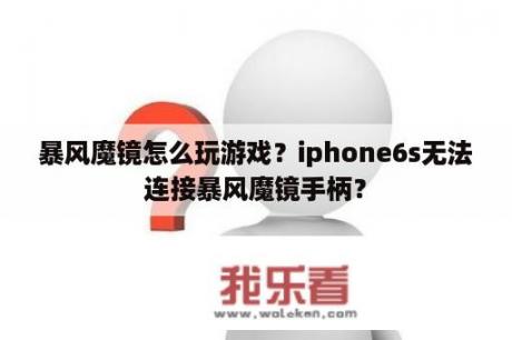 暴风魔镜怎么玩游戏？iphone6s无法连接暴风魔镜手柄？