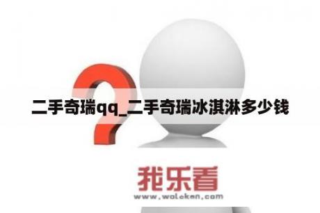 二手奇瑞qq_二手奇瑞冰淇淋多少钱