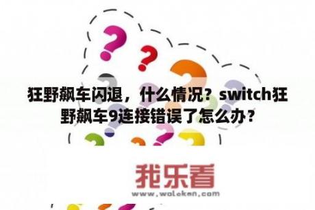 狂野飙车闪退，什么情况？switch狂野飙车9连接错误了怎么办？