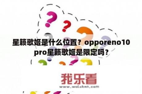 星籁歌姬是什么位置？opporeno10pro星籁歌姬是限定吗？