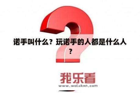 诺手叫什么？玩诺手的人都是什么人？