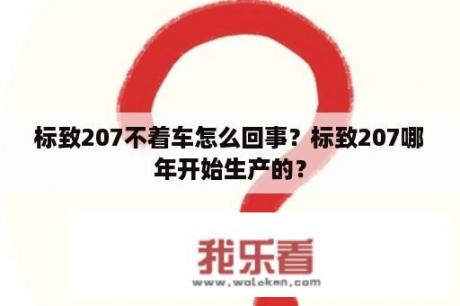 标致207不着车怎么回事？标致207哪年开始生产的？