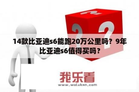 14款比亚迪s6能跑20万公里吗？9年比亚迪s6值得买吗？