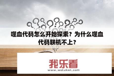 噬血代码怎么开始探索？为什么噬血代码联机不上？