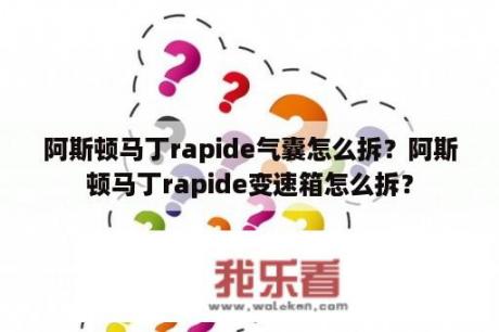 阿斯顿马丁rapide气囊怎么拆？阿斯顿马丁rapide变速箱怎么拆？