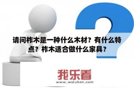 请问柞木是一种什么木材？有什么特点？柞木适合做什么家具？