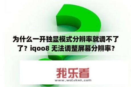 为什么一开独显模式分辨率就调不了了？iqoo8 无法调整屏幕分辨率？