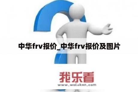 中华frv报价_中华frv报价及图片