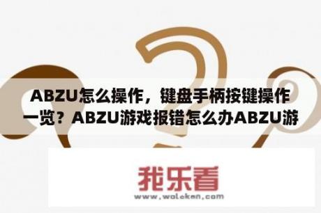 ABZU怎么操作，键盘手柄按键操作一览？ABZU游戏报错怎么办ABZU游戏进不去解决方法？