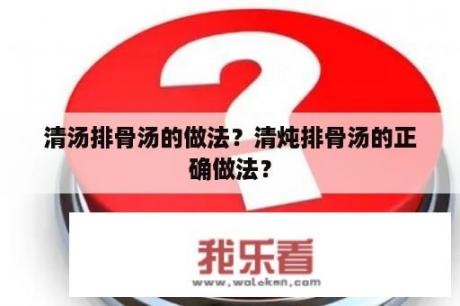 清汤排骨汤的做法？清炖排骨汤的正确做法？