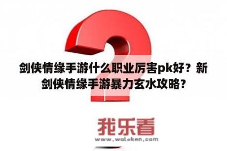 剑侠情缘手游什么职业厉害pk好？新剑侠情缘手游暴力玄水攻略？