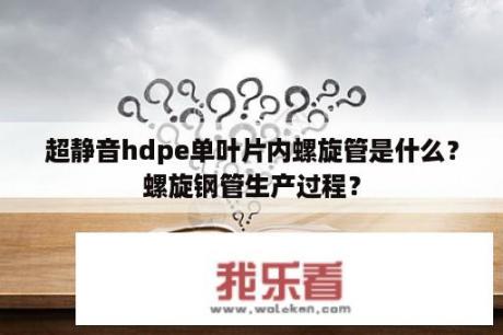 超静音hdpe单叶片内螺旋管是什么？螺旋钢管生产过程？