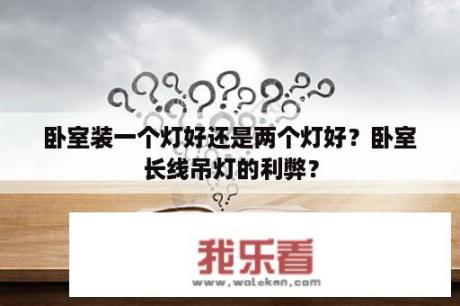 卧室装一个灯好还是两个灯好？卧室长线吊灯的利弊？